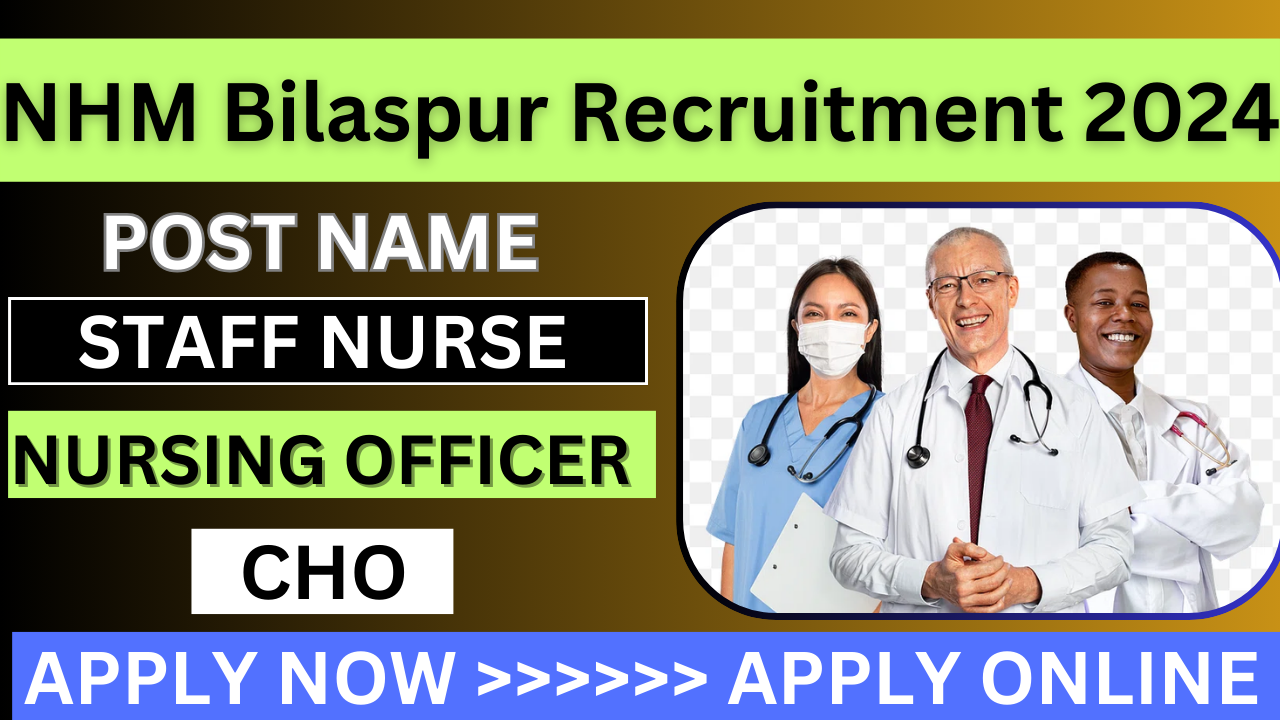 NHM Bilaspur Recruitment 2024 60 Vacancies. Post staff nurse, CHO, Nursing officer,